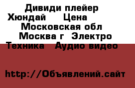 Дивиди плейер “ Хюндай “ › Цена ­ 1 331 - Московская обл., Москва г. Электро-Техника » Аудио-видео   